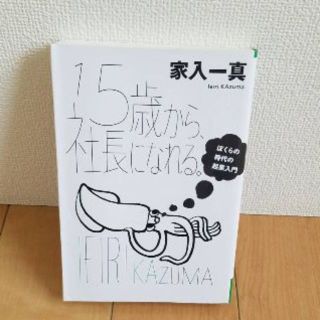 15歳から、社長になれる。 ぼくらの時代の起業入門/家入一真(ビジネス/経済)