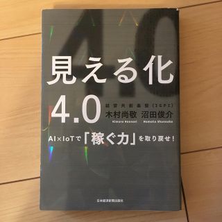 見える化４．０ ＡＩ×ＩｏＴで「稼ぐ力」を取り戻せ！(ビジネス/経済)