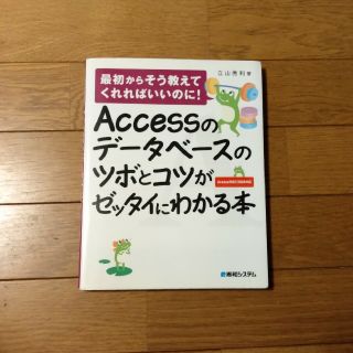 Ａｃｃｅｓｓのデ－タベ－スのツボとコツがゼッタイにわかる本 最初からそう教えてく(コンピュータ/IT)