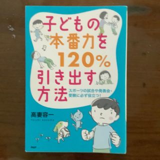 子どもの本番力を１２０％引き出す方法 スポ－ツの試合や発表会・受験に必ず役立つ！(人文/社会)