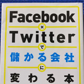 Ｆａｃｅｂｏｏｋ×Ｔｗｉｔｔｅｒで儲かる会社に変わる本(ビジネス/経済)