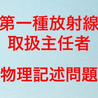 第一種放射線取扱主任者試験　放射線物理記述問題　まとめ(資格/検定)