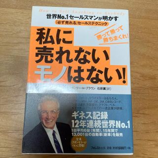 私に売れないモノはない！ 世界ｎｏ．１セ－ルスマンが明かす「必ず売れる」(ビジネス/経済)