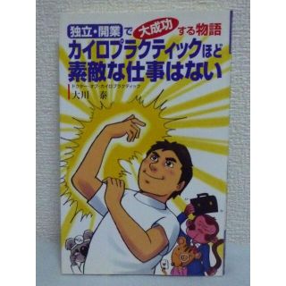 カイロプラクティックほど素敵な仕事はない 「独立・開業」で大成功する物語　大川泰(ビジネス/経済)