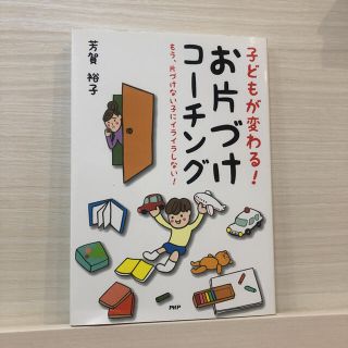 子どもが変わる！お片づけコ－チング もう、片づけない子にイライラしない！(結婚/出産/子育て)