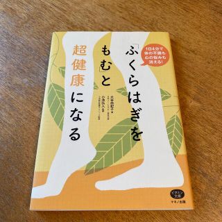 「ふくらはぎをもむ」と超健康になる １日４分で体の不調も心の悩みも消える！(健康/医学)