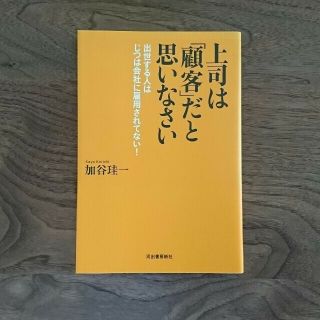 上司は「顧客」だと思いなさい 出世する人はじつは会社に雇用されてない！(ビジネス/経済)