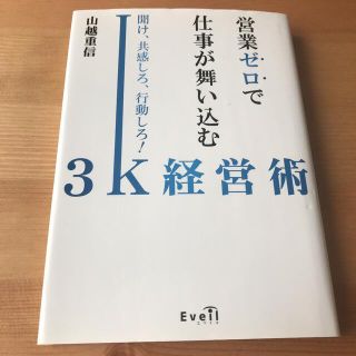 営業ゼロで仕事が舞い込む3K経営術 聞け、共感しろ、行動しろ!(ビジネス/経済)