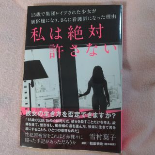 私は絶対許さない 十五歳で集団レイプされた私が風俗嬢となり、そして看護師を目指…(ノンフィクション/教養)