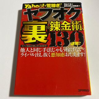 ヤフオク裏の錬金術１３０連発！！ Ｙａｈｏｏ！　ａｕｃｔｉｏｎで荒稼ぎ！(コンピュータ/IT)