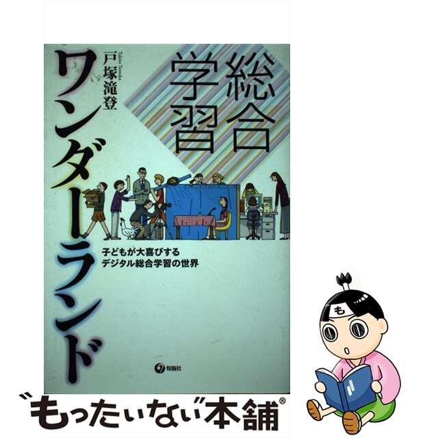 総合学習ワンダーランド 子どもが大喜びするデジタル総合学習の世界/旬報社/戸塚滝登