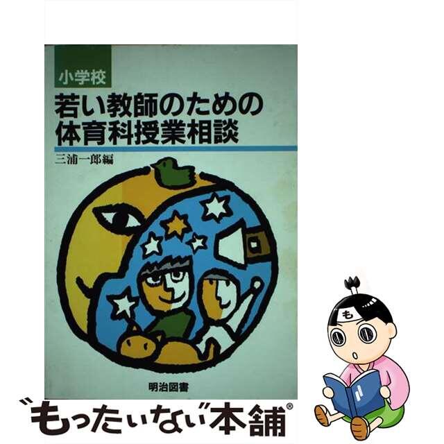 小学校若い教師のための体育科授業相談/明治図書出版/三浦一郎（元教諭）