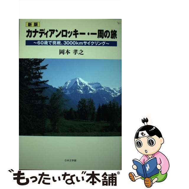 カナディアンロッキー・一周の旅 ６０歳で挑戦、３０００ｋｍサイクリング 新版/日本文学館/岡本孝之