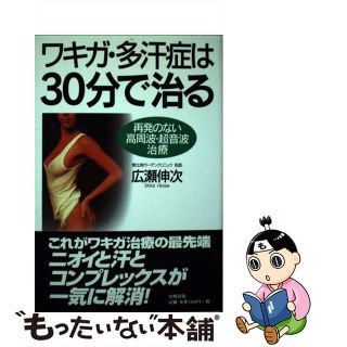 【中古】 ワキガ・多汗症は３０分で治る 再発のない高周波・超音波治療/史輝出版/広瀬伸次(健康/医学)