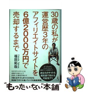 【中古】 ３０歳の私が運営歴３年のアフィリエイトサイトを６億２０００万円で売却するまで/幻冬舎メディアコンサルティング/福田拓哉(ビジネス/経済)