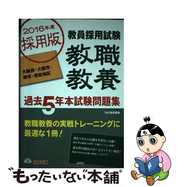 ２０１６年度採用版　大阪府・大/ＴＡＣ/ＴＡＣ株式会社　教員採用試験　教員採用試験教職教養過去５年本試験問題集　人文/社会