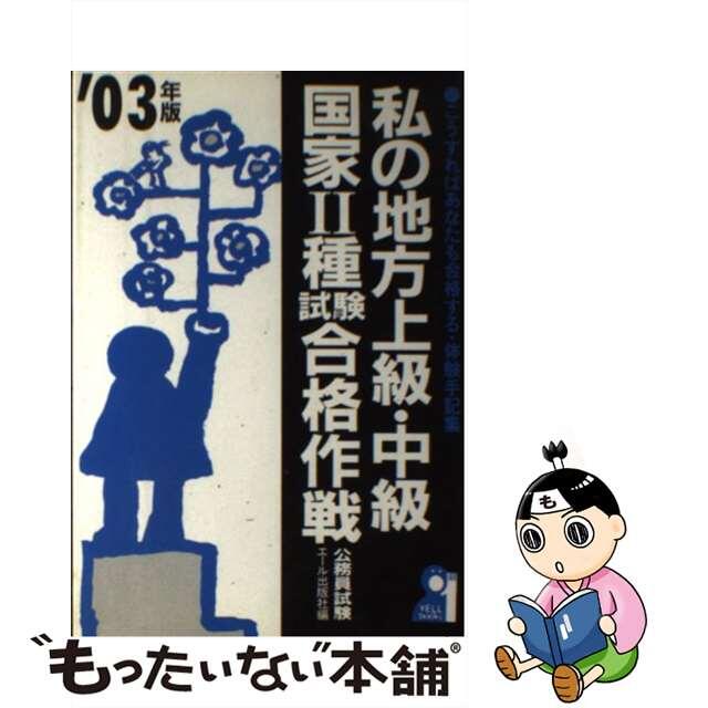 私の地方上級・中級・国家２種試験合格作戦 こうすればあなたも合格する・体験手記集 ２００３年版/エール出版社/エール出版社