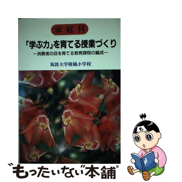 中古】家庭科「学ぶ力」を育てる授業づくり　最低価格の　消費者の目を育てる教育課程の編成/明治図書出版/筑波大学附属小学校初等教育研究会　14550円引き