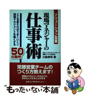 【中古】 現場マネジャーの仕事術 ソリューション営業/日本コンサルタントグループ/川島章司(ビジネス/経済)