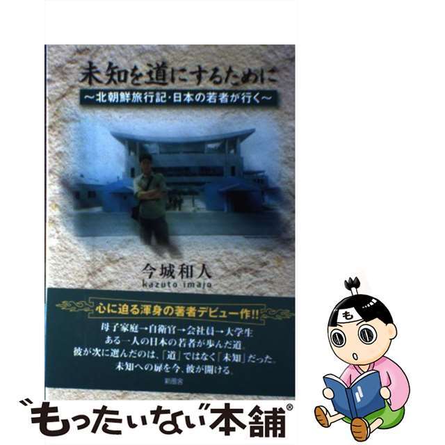 【中古】 未知を道にするために 北朝鮮旅行記・日本の若者が行く/新風舎/今城和人 エンタメ/ホビーの本(人文/社会)の商品写真