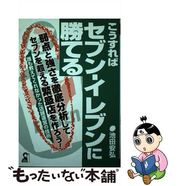 こうすればセブンーイレブンに勝てる 弱点と強さを徹底分析してセブンを超える繁盛店を作ろ/エール出版社/池田安弘