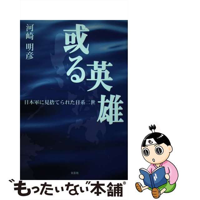 或る英雄 日本軍に見捨てられた日系二世/文芸社/河崎明彦