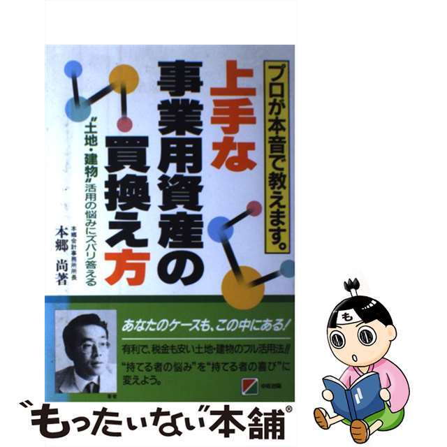 【】上手な事業用資産の買換え方 “土地・建物”活用の悩みにズバリ答える /中経出版/本郷尚