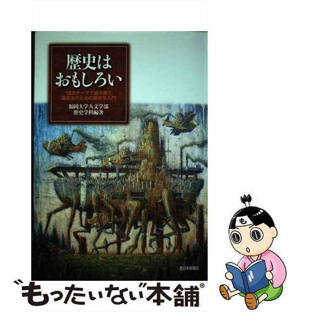 歴史はおもしろい １２のテーマで読み解く高校生のための歴史学入門/西日本新聞社/福岡大学