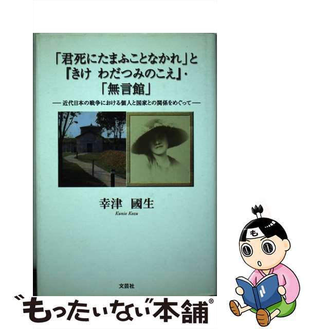 「君死にたまふことなかれ」と『きけわだつみのこえ』・「無言館」 近代日本の戦争における個人と国家との関係をめぐって/文芸社/幸津國生