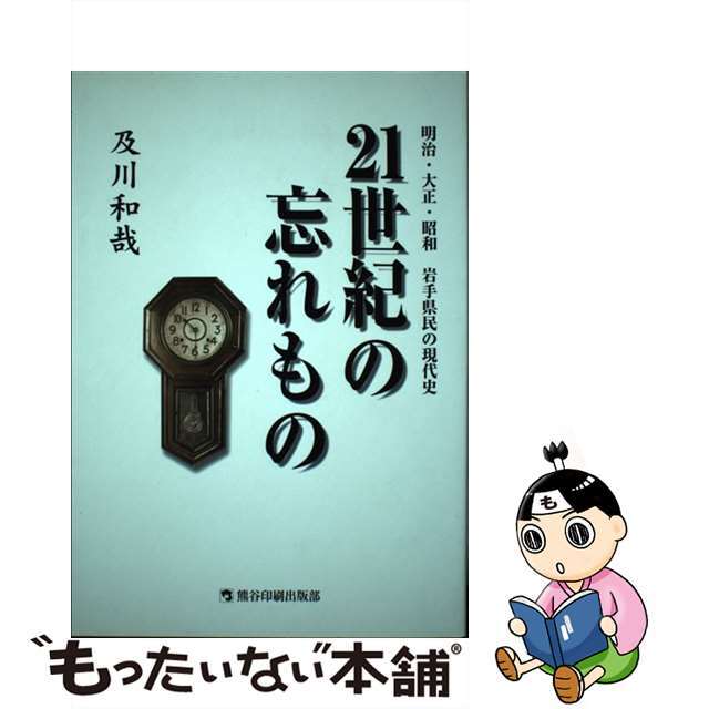 ２１世紀の忘れもの 明治・大正・昭和岩手県民の現代史/熊谷印刷出版部/及川和哉