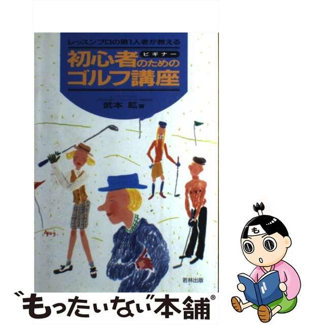 適切な価格 【中古】 初心者(ビギナー)のためのゴルフ講座 レッスンプロの第1人者が教える/若林出版企画/武本昿 趣味+スポーツ+実用