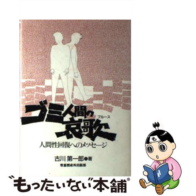 ゴミ人間の哀歌（ブルース） 人間性回復へのメッセージ/聖恵授産所出版部/古川第一郎