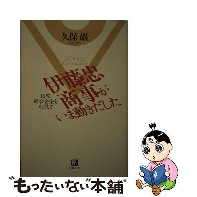 伊藤忠商事がいま動きだした 国際総合企業をめざして/ベストブック/久保巌