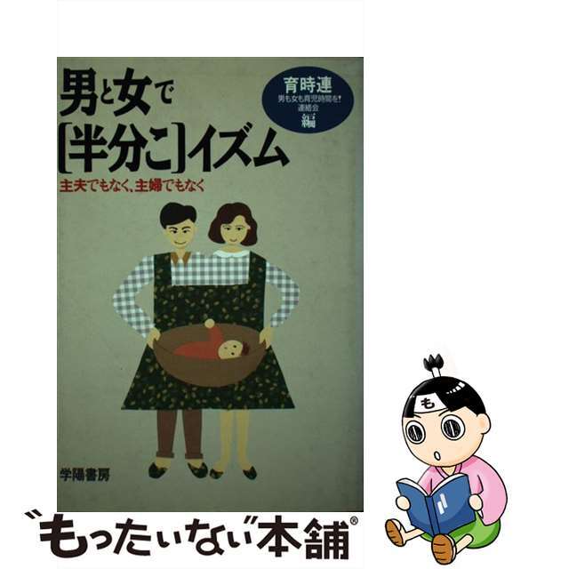 男と女で「半分こ」イズム 主夫でもなく、主婦でもなく/学陽書房/男も女も育児時間を！連絡会