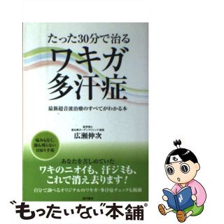 【中古】 たった３０分で治るワキガ・多汗症 最新超音波治療のすべてがわかる本/現代書林/広瀬伸次(健康/医学)