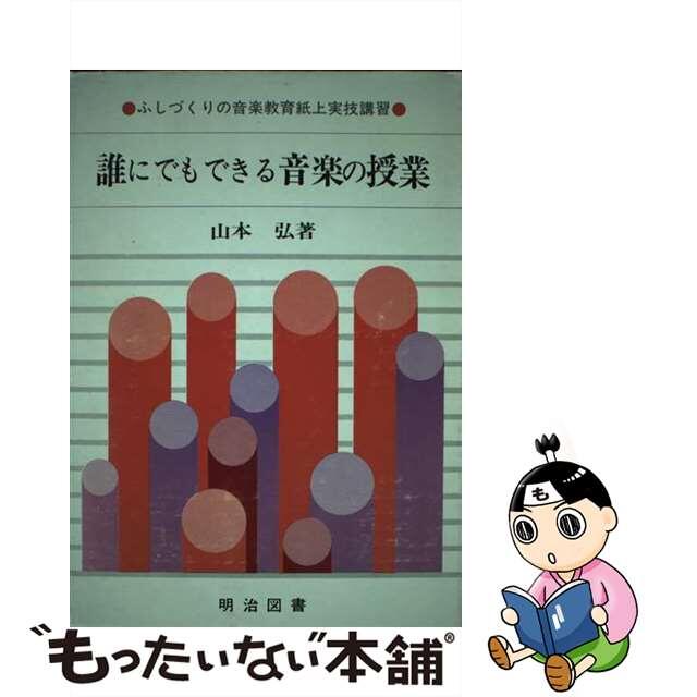 誰にでもできる音楽の授業 ふしづくりの音楽教育紙上実技講習/明治図書出版/山本弘