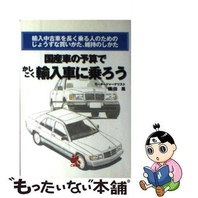 国産車の予算でかしこく輸入車に乗ろう 輸入車を長く乗る人のためのじょうずな買いかた、/ごま書房新社/横田晃