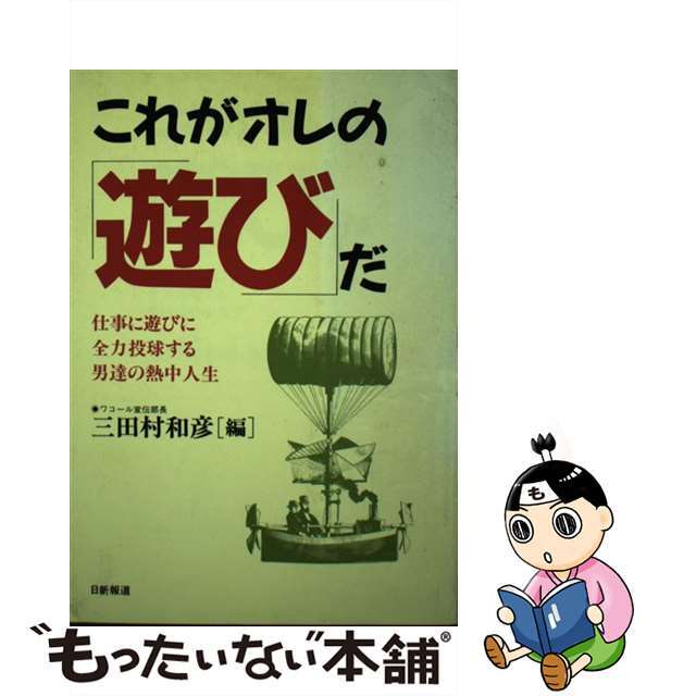 これがオレの「遊び」だ 仕事に遊びに全力投球する男達の熱中人生/日新報道/三田村和彦