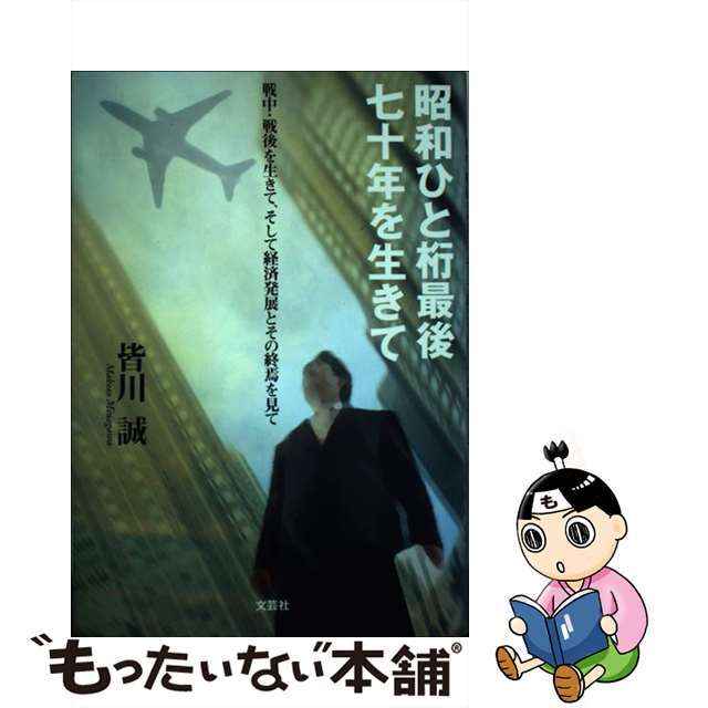 昭和ひと桁最後七十年を生きて 戦中・戦後を生きて、そして経済発展とその終焉を見て/文芸社/皆川誠