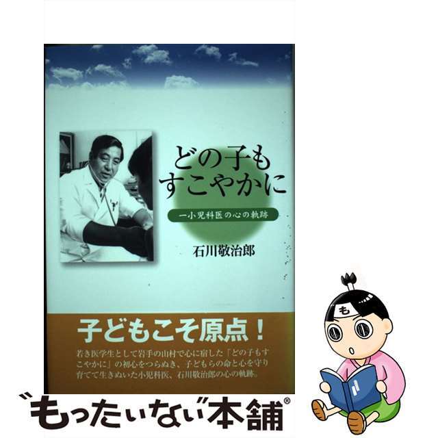 どの子もすこやかに 一小児科医の心の軌跡/熊谷印刷出版部/石川敬治郎