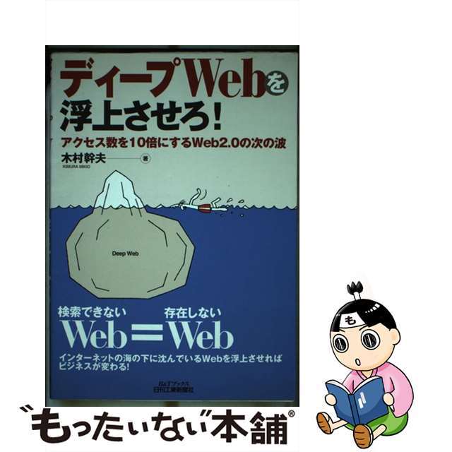 ディープＷｅｂを浮上させろ！ アクセス数を１０倍にするＷｅｂ　２．０の次の波/日刊工業新聞社/木村幹夫