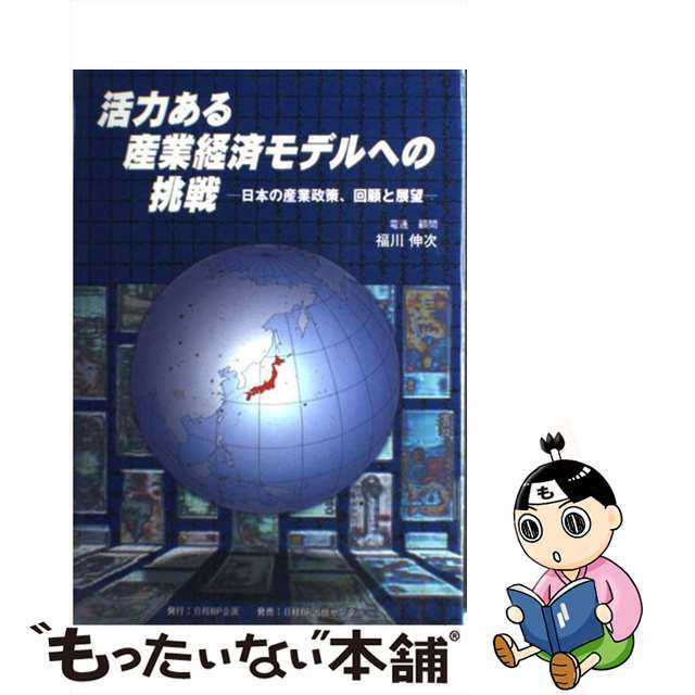 活力ある産業経済モデルへの挑戦 日本の産業政策、回顧と展望/日経ＢＰ企画/福川伸次