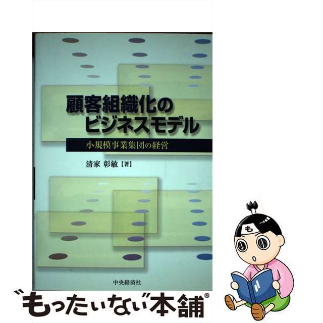 顧客組織化のビジネスモデル 小規模事業集団の経営/中央経済社/清家彰敏