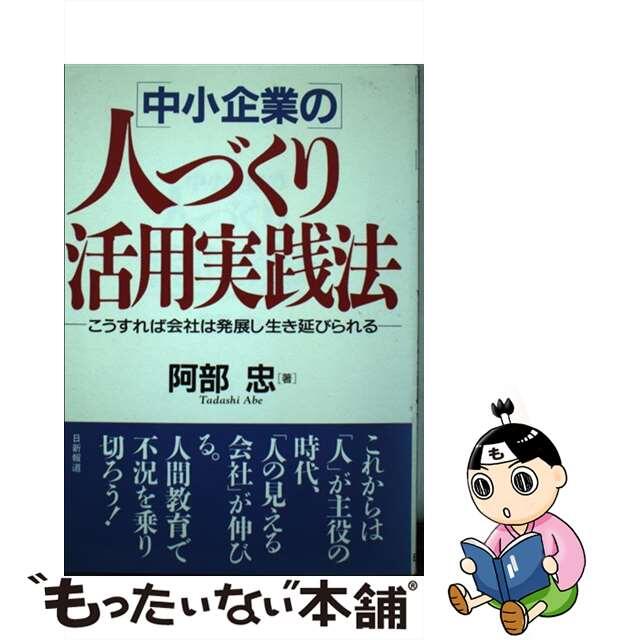 中小企業の人づくり活用実践法 こうすれば会社は発展し生き延びられる/日新報道/阿部忠