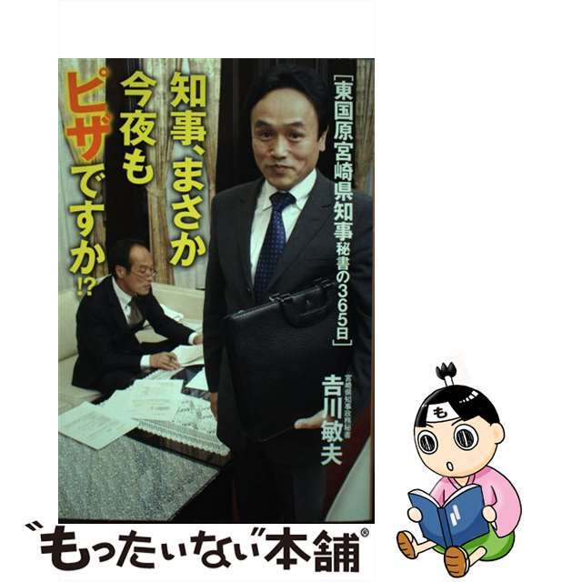 知事、まさか今夜もピザですか！？ 東国原宮崎県知事秘書の３６５日/双葉社/吉川敏夫