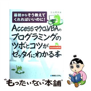 【中古】 Ａｃｃｅｓｓマクロ＆ＶＢＡのプログラミングのツボとコツがゼッタイにわかる本 最初からそう教えてくれればいいのに！　Ａｃｃｅｓｓ/秀和システム/立山秀利(コンピュータ/IT)