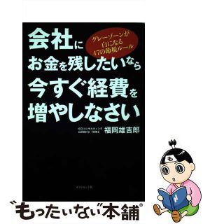 【中古】 会社にお金を残したいなら今すぐ経費を増やしなさい グレーゾーンが白になる４７の節税ルール/ダイヤモンド社/福岡雄吉郎(ビジネス/経済)