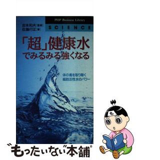 【中古】 「超」健康水でみるみる強くなる 体の毒を取り除く細胞活性水のパワー/ＰＨＰ研究所/佐藤行正(その他)