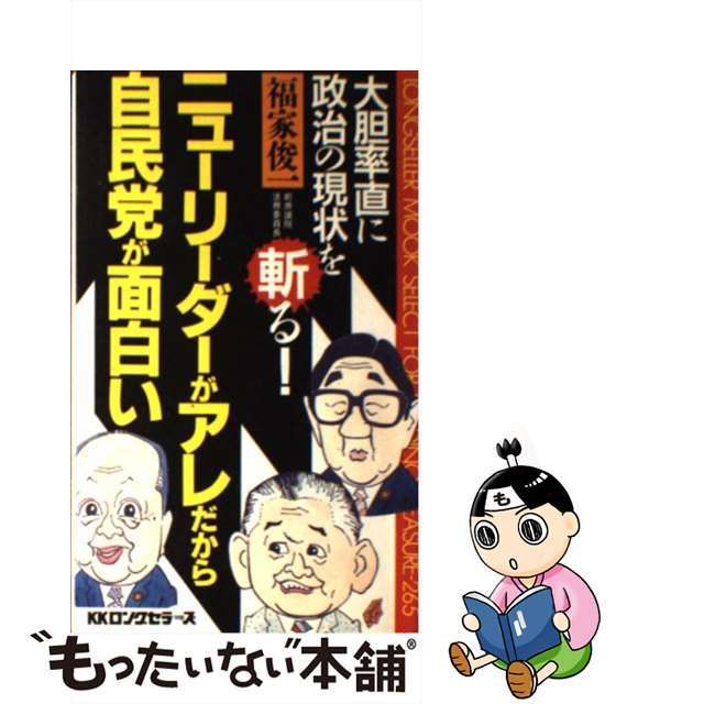 ニューリーダーがアレだから自民党が面白い 大胆卒直に、政治の現状を斬る！/ロングセラーズ/福家俊一