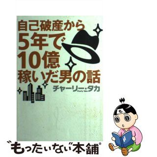 【中古】 自己破産から５年で１０億稼いだ男の話/マガジンハウス/チャーリー・タカ(ビジネス/経済)